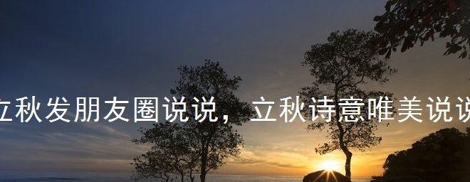 立秋发朋友圈说说？如何用创意文案迎接秋天的到来？