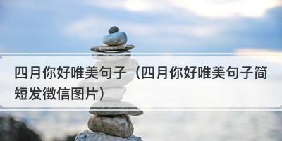 2023年四月你好的创意好句句子有哪些？如何挑选适合自己的？